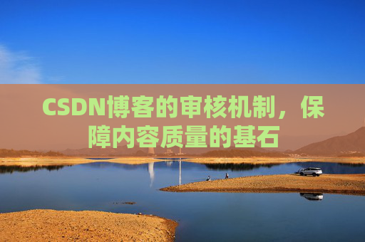 CSDN博客的审核机制，保障内容质量的基石